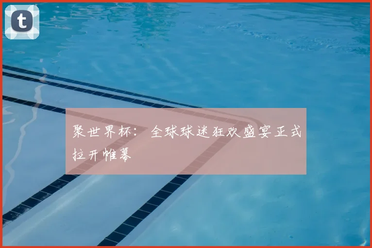 聚世界杯：全球球迷狂欢盛宴正式拉开帷幕