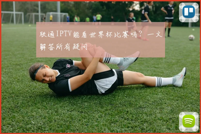 联通IPTV能看世界杯比赛吗？一文解答所有疑问