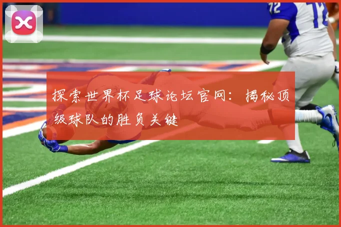 探索世界杯足球论坛官网：揭秘顶级球队的胜负关键