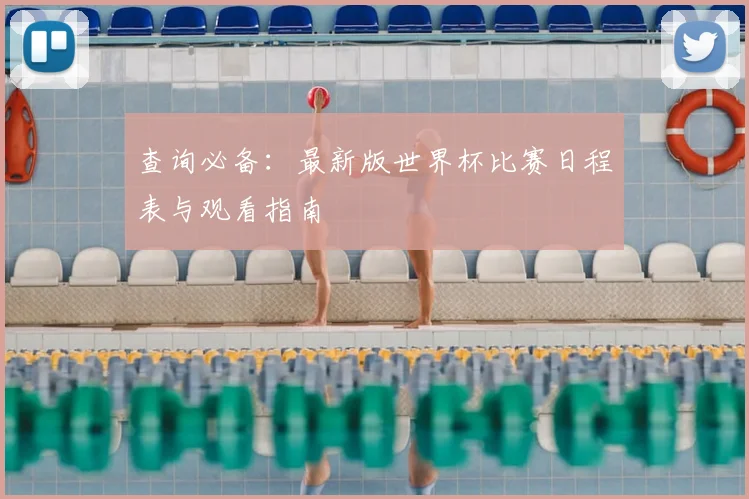 查询必备:最新版世界杯比赛日程表与观看指南
