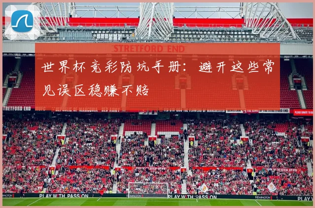 世界杯竞彩防坑手册：避开这些常见误区稳赚不赔