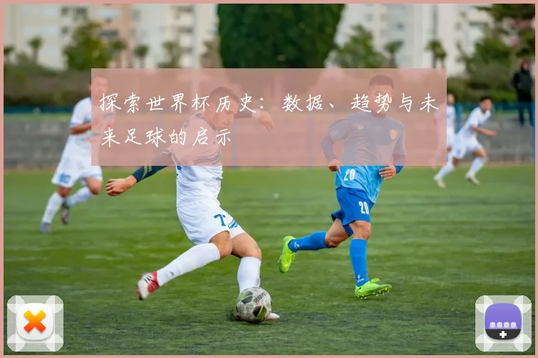 探索世界杯历史：数据、趋势与未来足球的启示