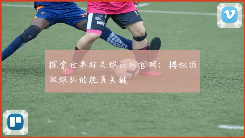 探索世界杯足球论坛官网：揭秘顶级球队的胜负关键