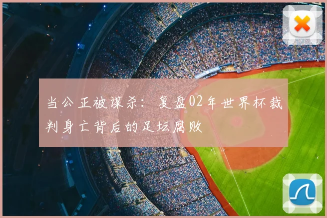 当公正被谋杀:复盘02年世界杯裁判身亡背后的足坛腐败