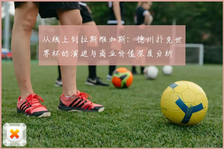 从线上到拉斯维加斯：德州扑克世界杯的演进与商业价值深度分析