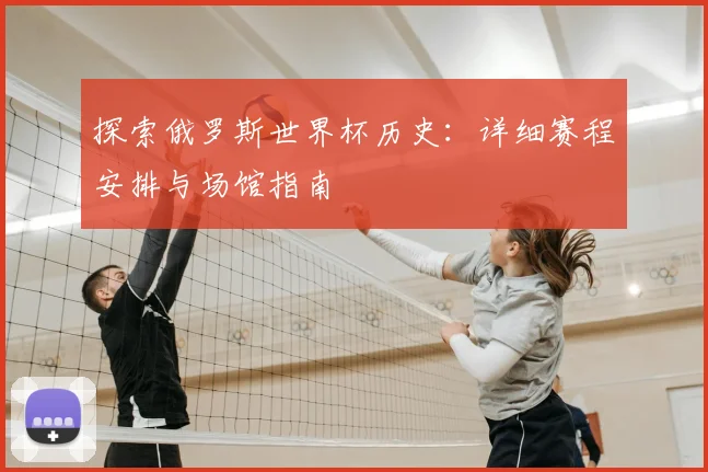 探索俄罗斯世界杯历史：详细赛程安排与场馆指南