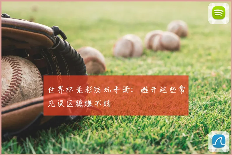世界杯竞彩防坑手册：避开这些常见误区稳赚不赔