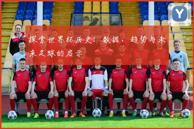 探索世界杯历史：数据、趋势与未来足球的启示