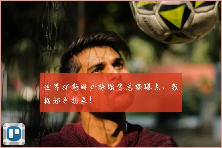 世界杯期间全球赌资总额曝光，数据超乎想象！