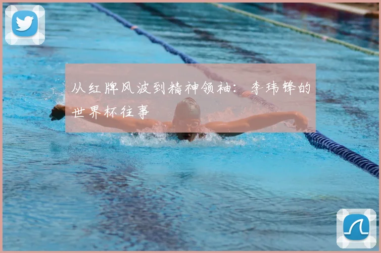 从红牌风波到精神领袖:李玮锋的世界杯往事
