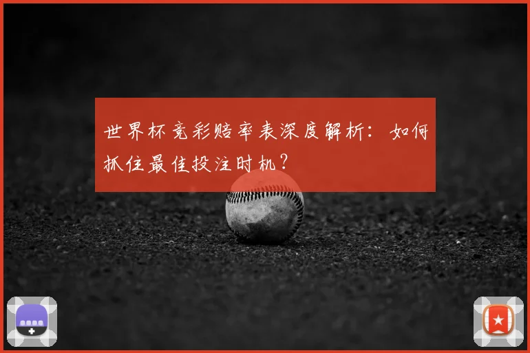 世界杯竞彩赔率表深度解析：如何抓住最佳投注时机？